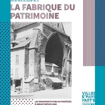 Exposition : La Fabrique Du Patrimoine : Les monuments publics protégés à Sarlat depuis 1840